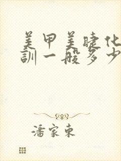 美甲美睫化妆培训一般多少钱