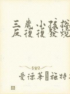 三岁小孩总是反反复复发烧是怎么回事