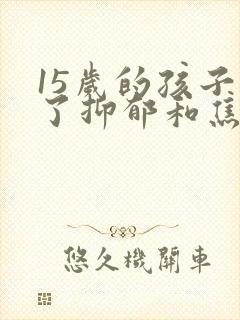 15岁的孩子得了抑郁和焦虑该怎么办