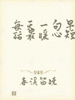 每天一句早安情话最暖心短句