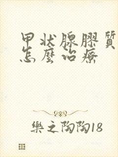 甲状腺胶质结节怎么治疗