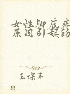 女性脚底疼痛的原因引起的