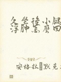 久坐后小腿和脚浮肿怎么回事封面