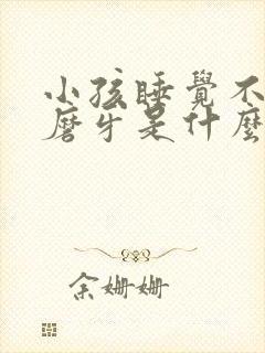 小孩睡觉不踏实磨牙是什么原因