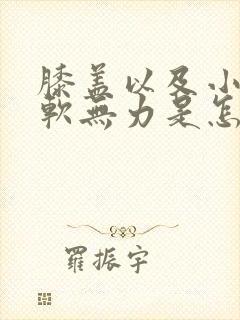 膝盖以及小腿酸软无力是怎么回事封面