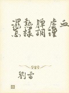 湿热脾虚血脂稠怎样调理