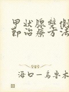 甲状腺双侧叶结节治疗方法