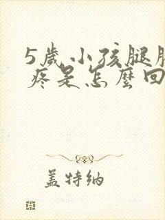 5岁小孩腿膝盖疼是怎么回事