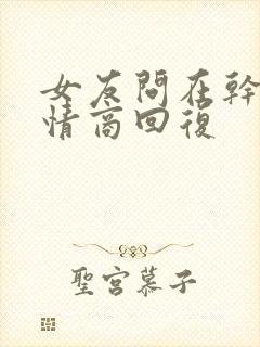 女友问在干嘛高情商回复