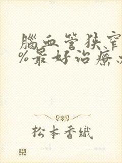 脑血管狭窄80%最好治疗办法