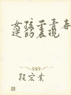 女孩子青春期叛逆的表现