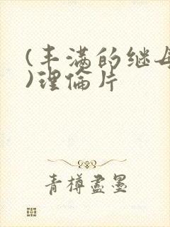 (丰满的继母2)理伦片