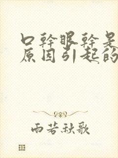 口干眼干是什么原因引起的