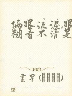 俩眼流泪,眼模糊看不清是怎么回事