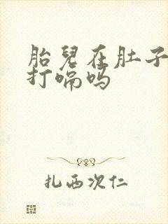 胎儿在肚子里会打嗝吗