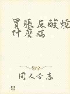 胃胀反酸烧心是什么病