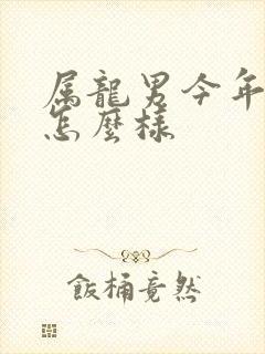 属龙男今年运气怎么样