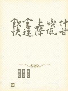 饮食上吃什么能快速降低甘油三酯