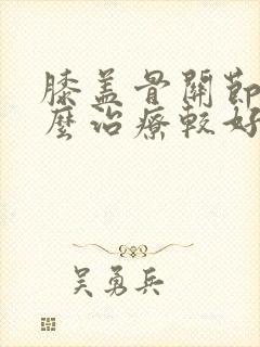 膝盖骨关节炎怎么治疗较好