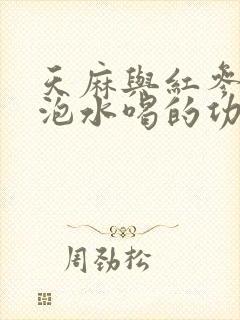 天麻与红参一起泡水喝的功效