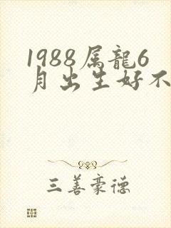 1988属龙6月出生好不好