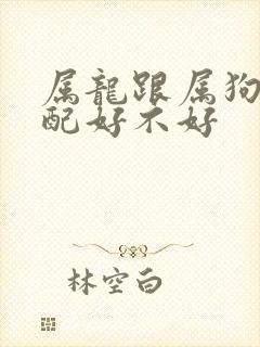 属龙跟属狗的婚配好不好