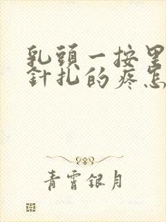 乳头一按里面象针扎的疼怎么回事