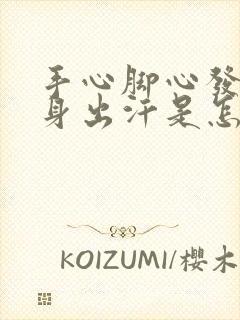 手心脚心发热浑身出汗是怎么回事