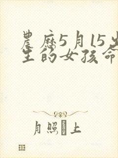 农历5月15出生的女孩命运