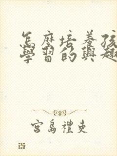 怎么培养孩子爱学习的兴趣