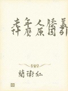 老年人膝盖疼是什么原因引起的