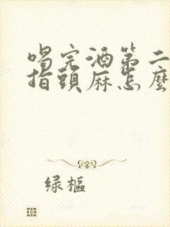 喝完酒第二天手指头麻怎么回事