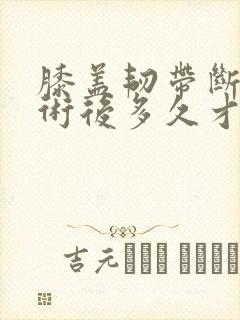 膝盖韧带断了手术后多久才能正常走路