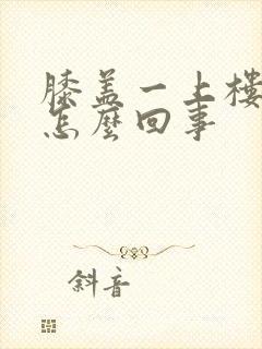 膝盖一上楼就疼怎么回事