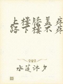 上楼膝盖疼,走路下楼不疼怎么回事