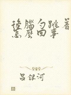 后脑勺跳着疼是怎么回事封面