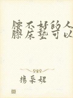 腰不好的人睡乳胶床垫可以吗