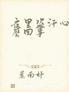 夜里盗汗心慌怎么回事