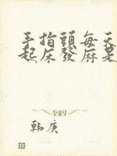 手指头每天早上起床发麻是怎么回事