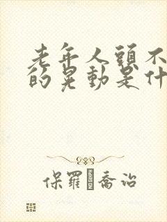 老年人头不自主的晃动是什么病封面