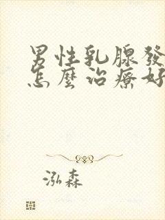 男性乳腺发育症怎么治疗好