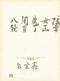 八周岁女孩乳房发育了正常吗