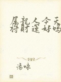 属龙人今天打麻将财运好吗