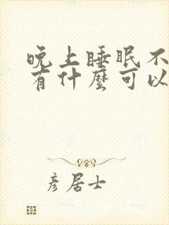 晚上睡眠不好,有什么可以帮助睡眠的