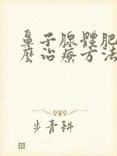 鼻子腺体肥大怎么治疗方法