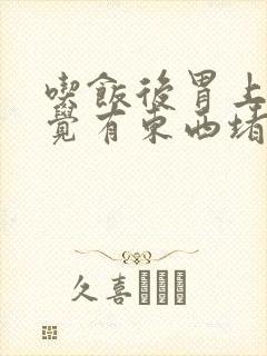 吃饭后胃上部感觉有东西堵着