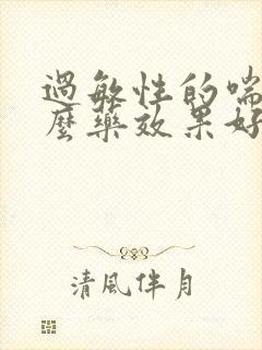 过敏性的喘吃什么药效果好