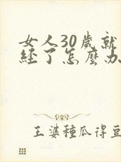 女人30岁就绝经了怎么办