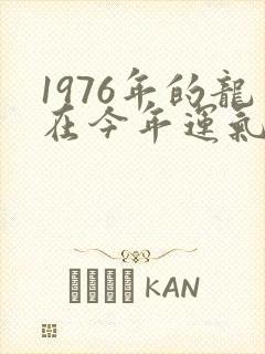 1976年的龙在今年运气怎么样