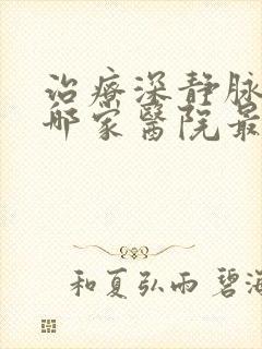 治疗深静脉血栓哪家医院最好